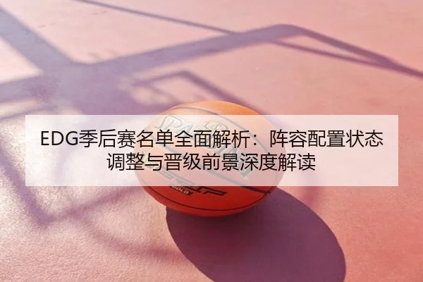 EDG季后赛名单全面解析：阵容配置状态调整与晋级前景深度解读