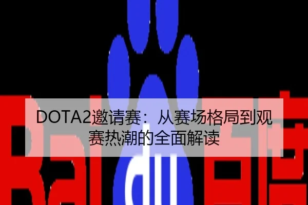 DOTA2邀请赛：从赛场格局到观赛热潮的全面解读