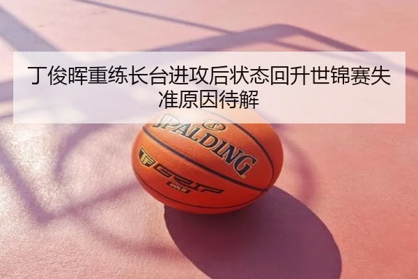 丁俊晖重练长台进攻后状态回升世锦赛失准原因待解