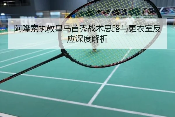 阿隆索执教皇马首秀战术思路与更衣室反应深度解析