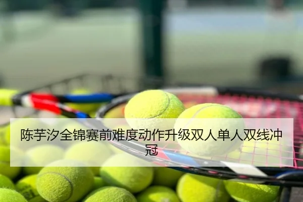 陈芋汐全锦赛前难度动作升级双人单人双线冲冠